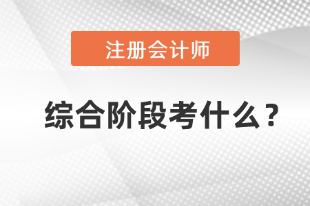 2021年注冊(cè)會(huì)計(jì)師綜合階段考試科目考什么？