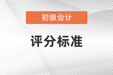 初級會計評分標(biāo)準(zhǔn)提前了解