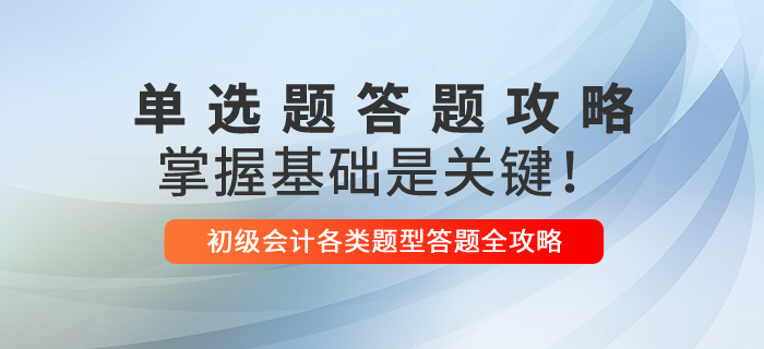 2021年初級會計單選題解題技巧，掌握基礎(chǔ)是關(guān)鍵！
