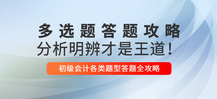 2021年初級(jí)會(huì)計(jì)多選題解題技巧，分析明辨才是王道！