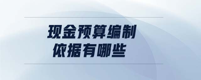 現(xiàn)金預算編制依據(jù)有哪些