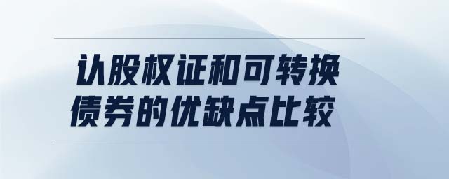 認股權證和可轉(zhuǎn)換債券的優(yōu)缺點比較