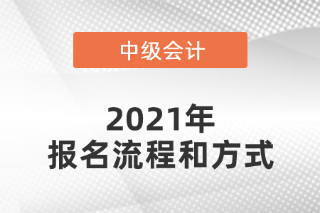 2021年中級(jí)會(huì)計(jì)師報(bào)名流程和方式是什么？