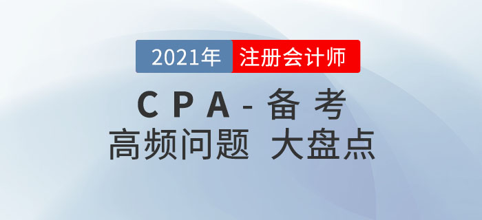 2021年注冊會計師備考，高頻問題大盤點！