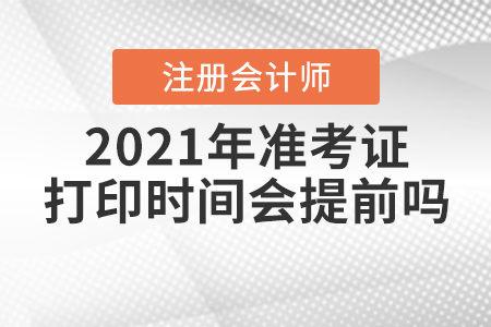 2021年注冊(cè)會(huì)計(jì)師準(zhǔn)考證打印時(shí)間會(huì)提前嗎？
