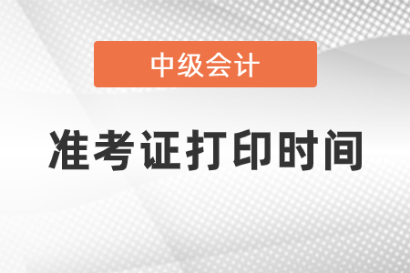 2021年中級會計職稱準(zhǔn)考證打印時間