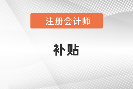 注冊(cè)會(huì)計(jì)師可以領(lǐng)取補(bǔ)貼嗎？