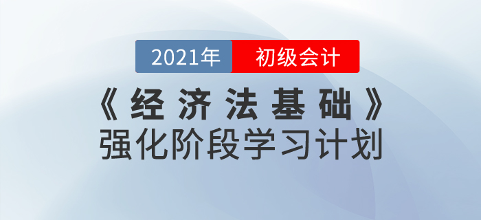 2021年《經(jīng)濟法基礎(chǔ)》強化階段學(xué)習(xí)計劃，鞏固基礎(chǔ)攻克難點！