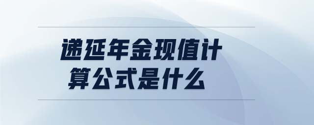 遞延年金現(xiàn)值計算公式是什么