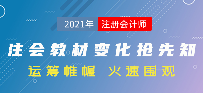 搶先了解！2021年注冊(cè)會(huì)計(jì)師考試教材變化分析！