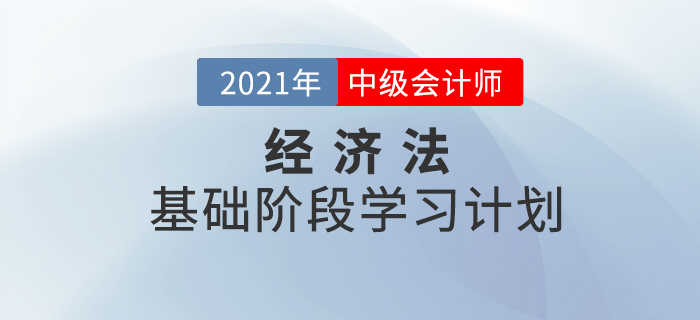 2021年中級會計《經(jīng)濟(jì)法》基礎(chǔ)階段學(xué)習(xí)計劃！備考必看！