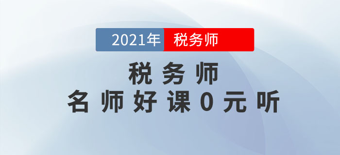 考生福利！2021年稅務(wù)師名師好課0元聽！