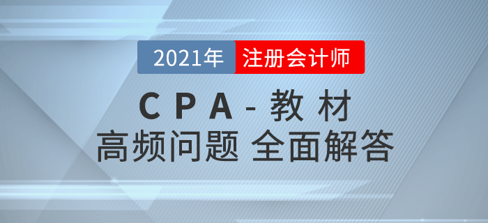注會(huì)教材高頻問題解答，助力考生高效備戰(zhàn)2021年考試！