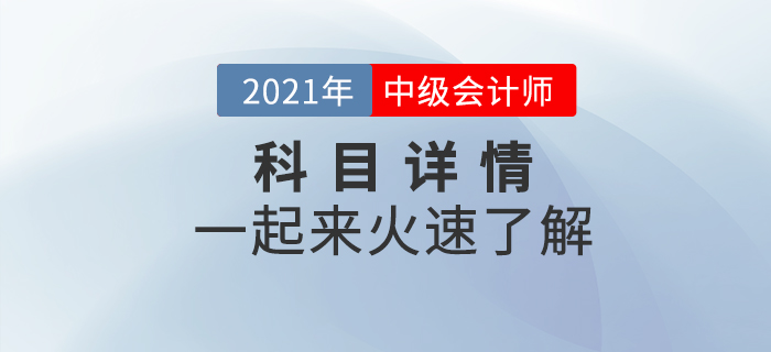 2021年中級會計(jì)職稱考試各科目詳情什么樣？一起揭開神秘面紗！