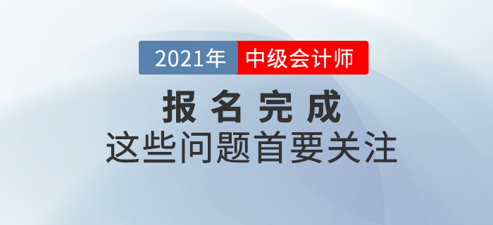 報(bào)名完成看這里！2021年中級(jí)會(huì)計(jì)報(bào)名完成后，這些事情首要關(guān)注！