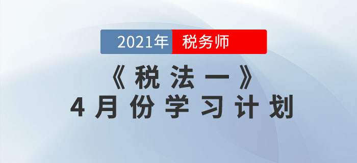 2021年稅務師《稅法一》4月份學習計劃，速來領取！