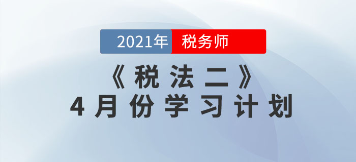2021年稅務(wù)師《稅法二》4月份學(xué)習(xí)計劃來襲，一鍵下載！