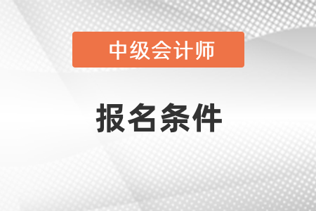 2022年內(nèi)蒙古中級(jí)會(huì)計(jì)考試報(bào)考條件