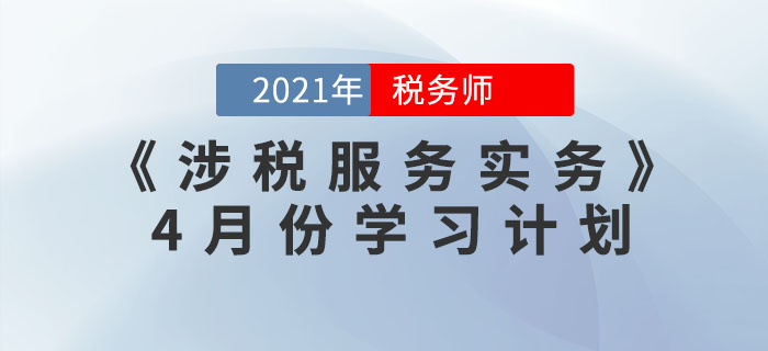 2021年稅務(wù)師《涉稅服務(wù)實務(wù)》4月份學(xué)習(xí)計劃，火速收藏！
