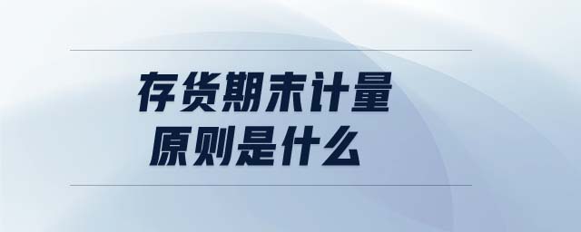 存貨期末計(jì)量原則是什么