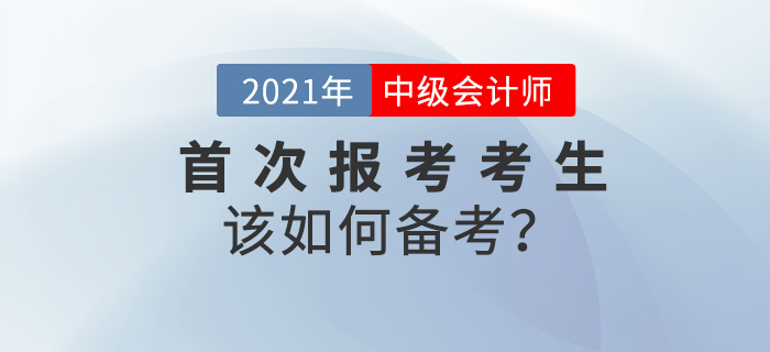2021年中級會計備考已經(jīng)開始，首次報考考生如何備考？