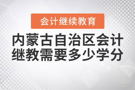 2021年內(nèi)蒙古自治區(qū)會(huì)計(jì)繼續(xù)教育需要多少學(xué)分？