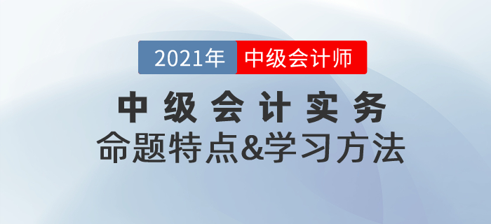 復習指導：2021年《中級會計實務(wù)》命題特點&學習方法總結(jié)！