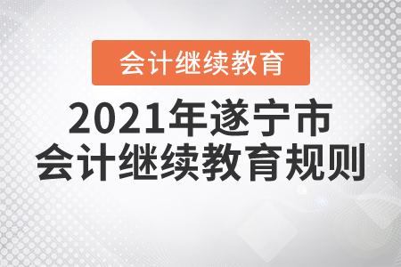 2021年四川省遂寧市會(huì)計(jì)繼續(xù)教育規(guī)則