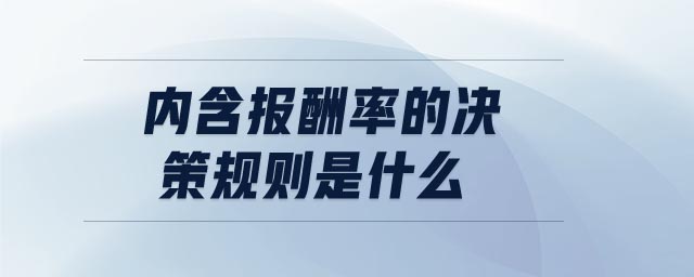 內(nèi)含報酬率的決策規(guī)則是什么