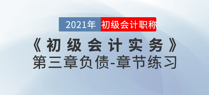 2021年《初級會計實務(wù)》第三章負債-章節(jié)練習(xí)