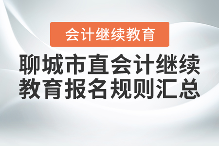 2021年山東省聊城市直會(huì)計(jì)繼續(xù)教育報(bào)名規(guī)則匯總