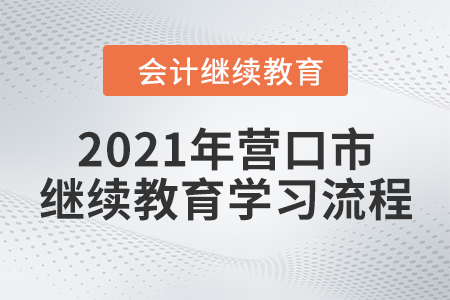2021年遼寧省營口市會計繼續(xù)教育學(xué)習(xí)流程