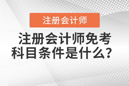 注冊(cè)會(huì)計(jì)師免考科目條件是什么？