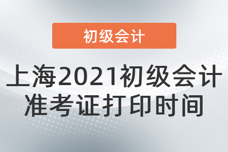 上海2021初級會計準(zhǔn)考證打印時間