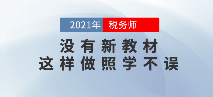 備考2021年稅務(wù)師考試沒(méi)有新教材怎么學(xué)？用這個(gè)方式照學(xué)不誤！