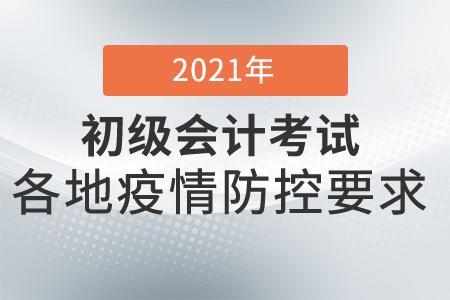 2021年初級會計考試防疫要求各地匯總，考生須知！