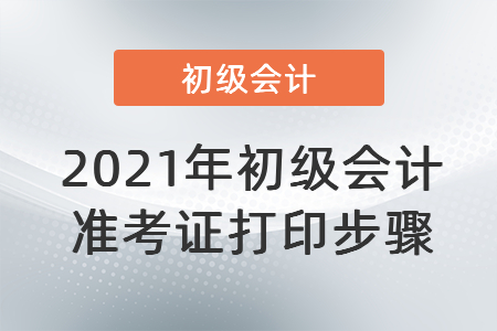 2021年初級會計準(zhǔn)考證打印步驟
