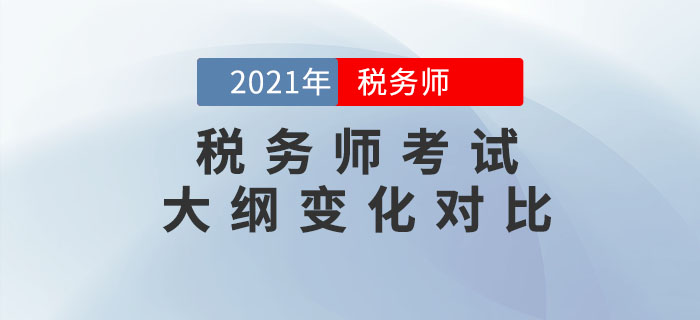 2021年稅務(wù)師考試大綱變化對比，考生速看！