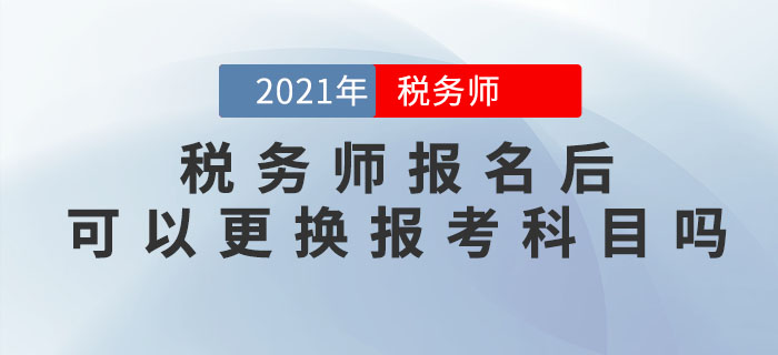 稅務(wù)師報(bào)名完成后，可以修改信息、調(diào)換報(bào)考科目嗎？