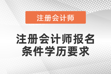 注冊會計(jì)師報(bào)名條件學(xué)歷要求