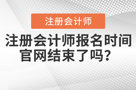 注冊會計師報名時間官網(wǎng)結(jié)束了嗎？