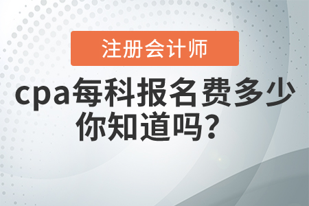 cpa每科報(bào)名費(fèi)多少，你知道嗎