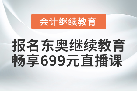 賺到了！2021年報名東奧繼續(xù)教育，暢享699元財稅直播課