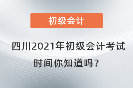四川2021年初級(jí)會(huì)計(jì)考試時(shí)間你知道嗎？
