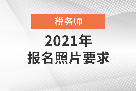2021年稅務(wù)師考試報(bào)名照片要求是什么？