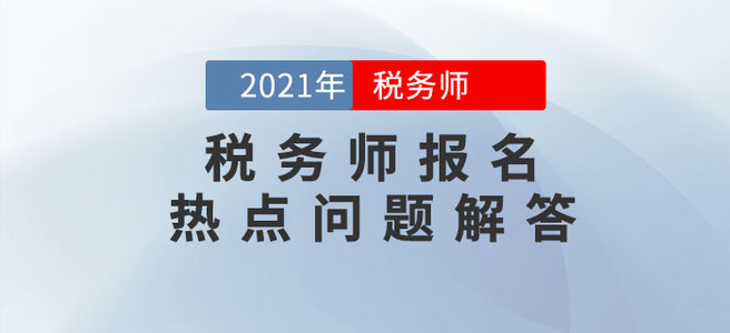中稅協(xié)發(fā)布2021年稅務(wù)師報(bào)名熱點(diǎn)問答！報(bào)名必看！