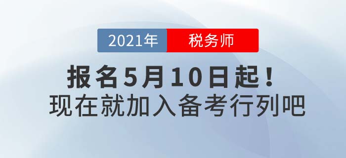 2021年稅務師報名時間5月10日起，現(xiàn)在備考正當時！