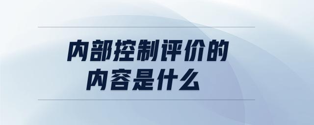 內(nèi)部控制評價的內(nèi)容是什么