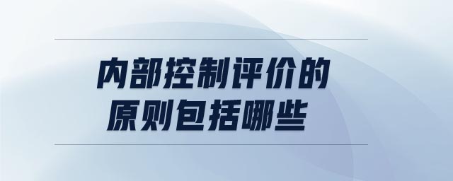 內(nèi)部控制評(píng)價(jià)的原則包括哪些