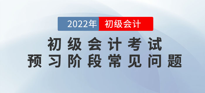 2022年初級(jí)會(huì)計(jì)考試預(yù)習(xí)階段怎么學(xué)？速看答疑匯總！